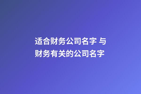 适合财务公司名字 与财务有关的公司名字-第1张-公司起名-玄机派